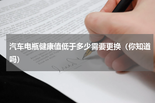 汽车电瓶健康值低于多少需要更换（你知道吗）