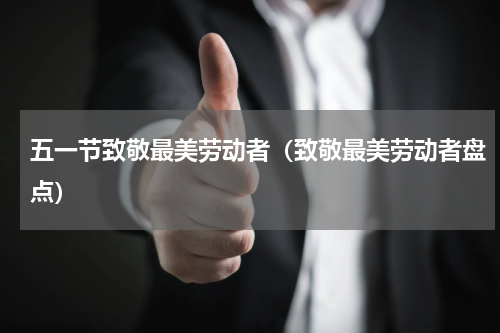 五一节致敬最美劳动者（致敬最美劳动者盘点）