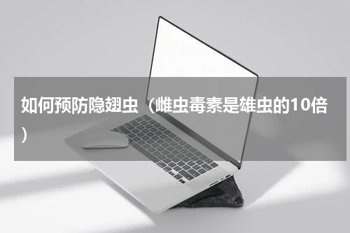 如何预防隐翅虫（雌虫毒素是雄虫的10倍）
