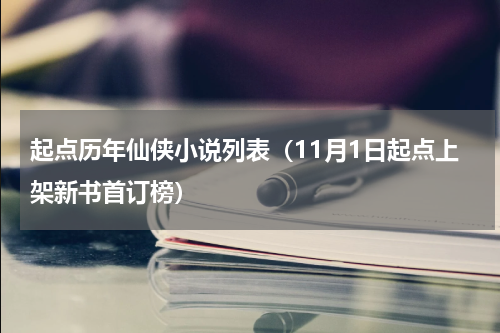 起点历年仙侠小说列表（11月1日起点上架新书首订榜）