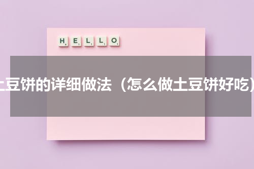 土豆饼的详细做法（怎么做土豆饼好吃）