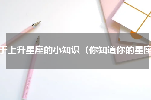 关于上升星座的小知识（你知道你的星座）