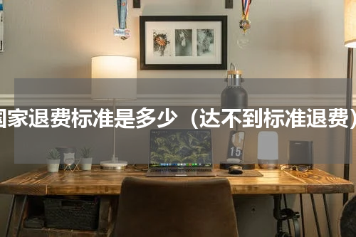 国家退费标准是多少（达不到标准退费）