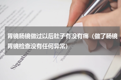 胃镜肠镜做过以后肚子有没有痛（做了肠镜胃镜检查没有任何异常）