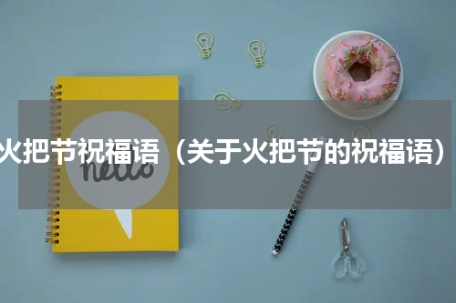 火把节祝福语（关于火把节的祝福语）