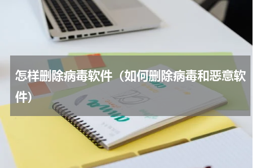 怎样删除病毒软件（如何删除病毒和恶意软件）