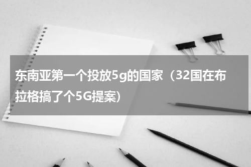 东南亚第一个投放5g的国家（32国在布拉格搞了个5G提案）