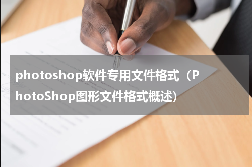 photoshop软件专用文件格式（PhotoShop图形文件格式概述）