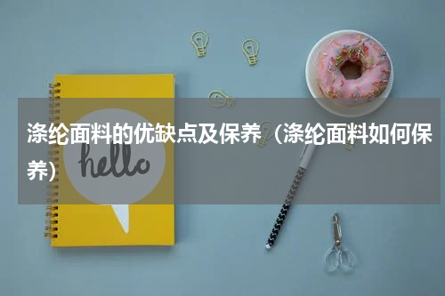 涤纶面料的优缺点及保养（涤纶面料如何保养）