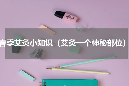 春季艾灸小知识（艾灸一个神秘部位）