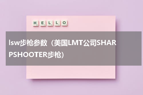 lsw步枪参数（美国LMT公司SHARPSHOOTER步枪）