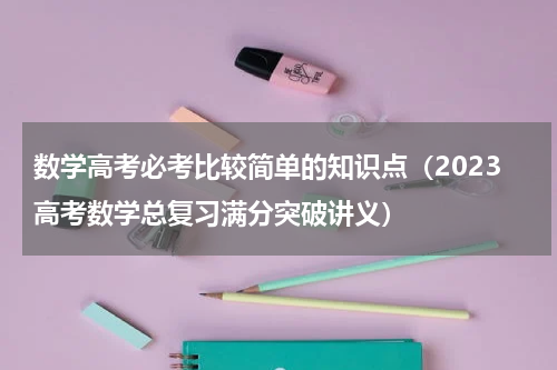 数学高考必考比较简单的知识点（2023高考数学总复习满分突破讲义）