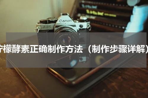 柠檬酵素正确制作方法（制作步骤详解）