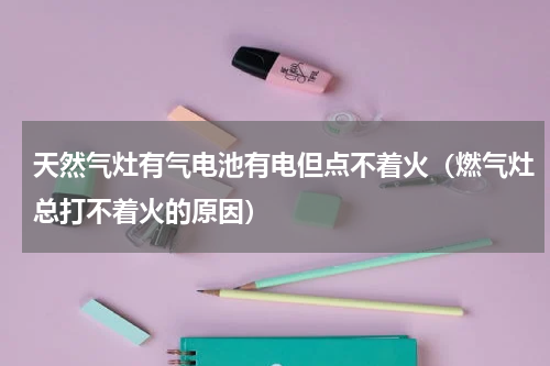 天然气灶有气电池有电但点不着火（燃气灶总打不着火的原因）