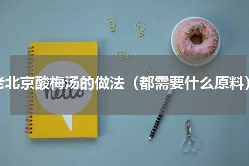 老北京酸梅汤的做法（都需要什么原料）