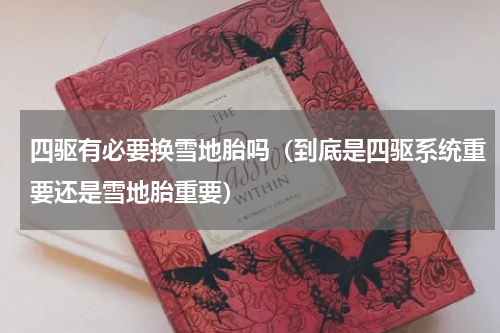四驱有必要换雪地胎吗（到底是四驱系统重要还是雪地胎重要）