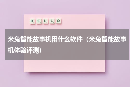 米兔智能故事机用什么软件（米兔智能故事机体验评测）