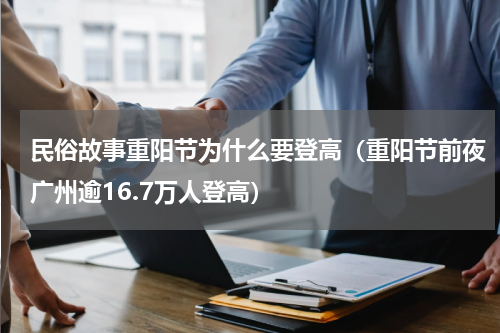 民俗故事重阳节为什么要登高（重阳节前夜广州逾16.7万人登高）