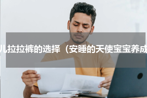 婴儿拉拉裤的选择（安睡的天使宝宝养成）