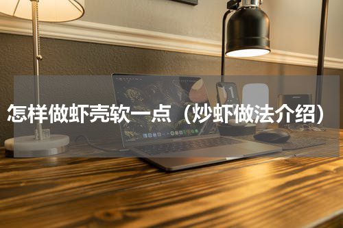 怎样做虾壳软一点（炒虾做法介绍）