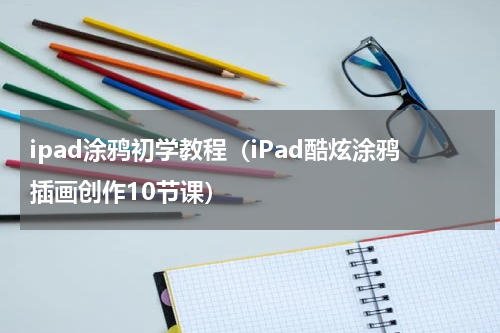 ipad涂鸦初学教程（iPad酷炫涂鸦插画创作10节课）