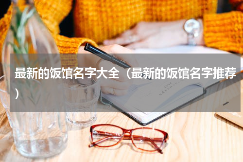 最新的饭馆名字大全（最新的饭馆名字推荐）