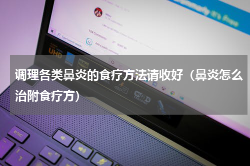 调理各类鼻炎的食疗方法请收好（鼻炎怎么治附食疗方）