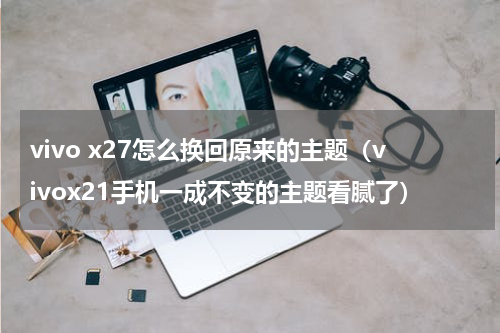 vivo x27怎么换回原来的主题（vivox21手机一成不变的主题看腻了）