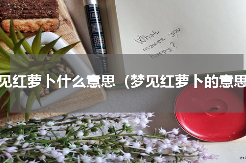 梦见红萝卜什么意思（梦见红萝卜的意思）