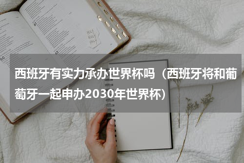 西班牙有实力承办世界杯吗（西班牙将和葡萄牙一起申办2030年世界杯）
