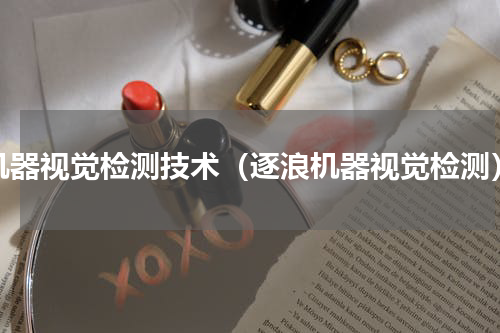 机器视觉检测技术（逐浪机器视觉检测）