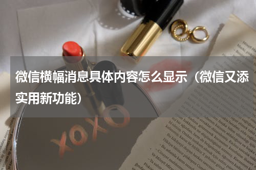 微信横幅消息具体内容怎么显示（微信又添实用新功能）
