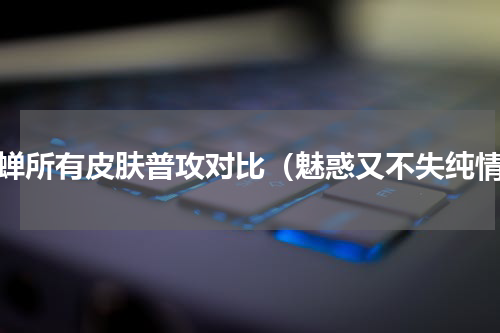 貂蝉所有皮肤普攻对比（魅惑又不失纯情）