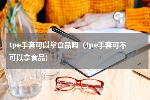 tpe手套可以拿食品吗（tpe手套可不可以拿食品）
