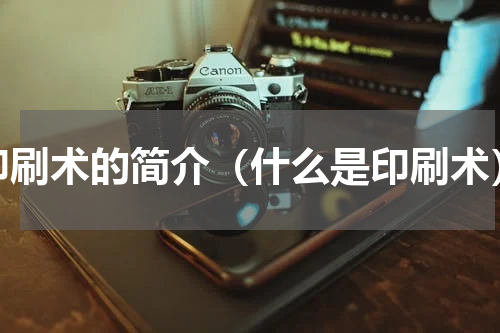印刷术的简介（什么是印刷术）