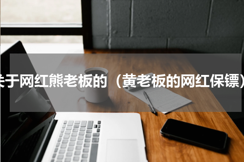 关于网红熊老板的（黄老板的网红保镖）