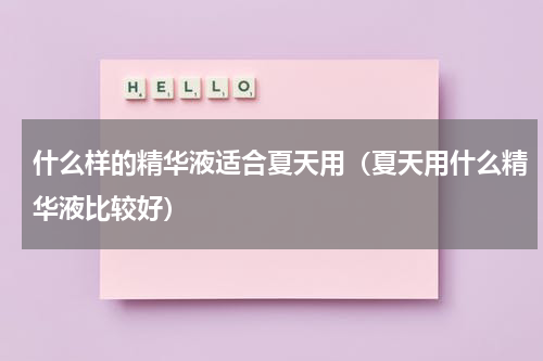 什么样的精华液适合夏天用（夏天用什么精华液比较好）