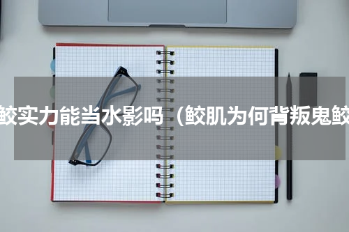 鬼鲛实力能当水影吗（鲛肌为何背叛鬼鲛）