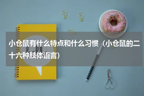 小仓鼠有什么特点和什么习惯（小仓鼠的二十六种肢体语言）