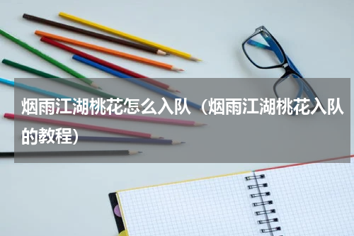 烟雨江湖桃花怎么入队（烟雨江湖桃花入队的教程）