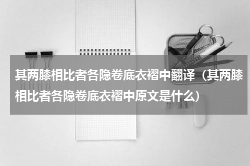 其两膝相比者各隐卷底衣褶中翻译（其两膝相比者各隐卷底衣褶中原文是什么）