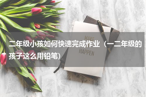 二年级小孩如何快速完成作业（一二年级的孩子这么用铅笔）
