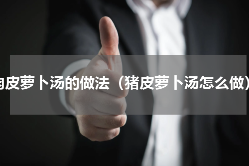 肉皮萝卜汤的做法（猪皮萝卜汤怎么做）