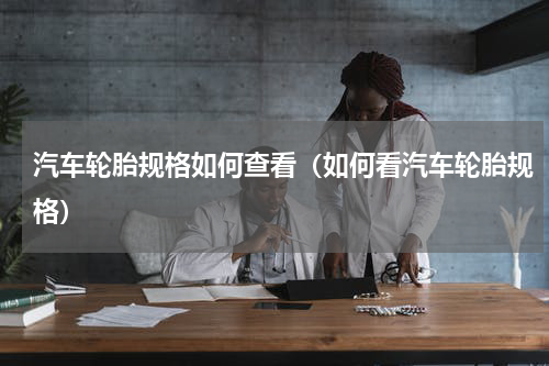 汽车轮胎规格如何查看（如何看汽车轮胎规格）