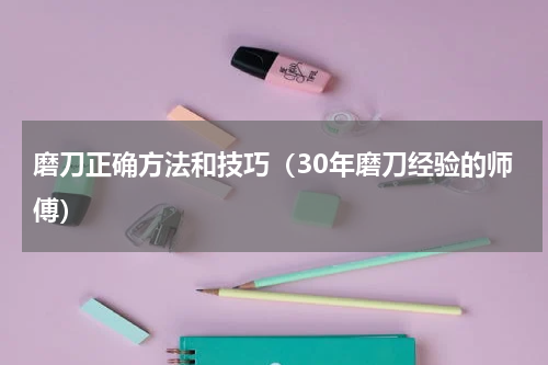 磨刀正确方法和技巧（30年磨刀经验的师傅）