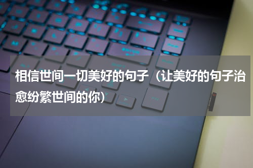 相信世间一切美好的句子（让美好的句子治愈纷繁世间的你）