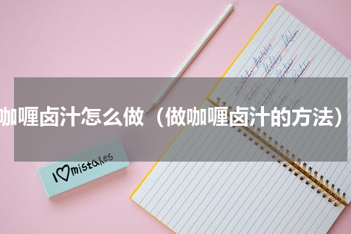 咖喱卤汁怎么做（做咖喱卤汁的方法）