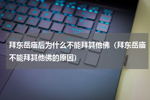 拜东岳庙后为什么不能拜其他佛（拜东岳庙不能拜其他佛的原因）