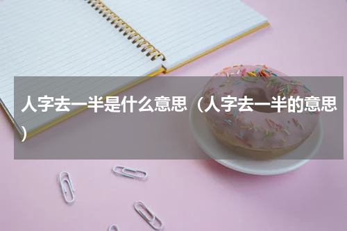 人字去一半是什么意思（人字去一半的意思）