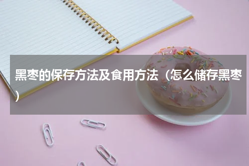 黑枣的保存方法及食用方法（怎么储存黑枣）